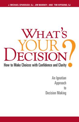 What's Your Decision?: How to Make Choices with Confidence and Clarity: An Ignatian Approach to Decision Making - J. Michael Sparough