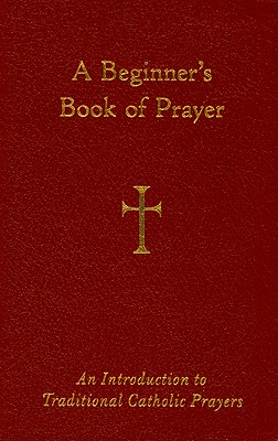 A Beginner's Book of Prayer: An Introduction to Traditional Catholic Prayers - William G. Storey