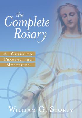 The Complete Rosary: A Guide to Praying the Mysteries - William G. Storey