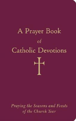 A Prayer Book of Catholic Devotions: Praying the Seasons and Feasts of the Church Year - William G. Storey