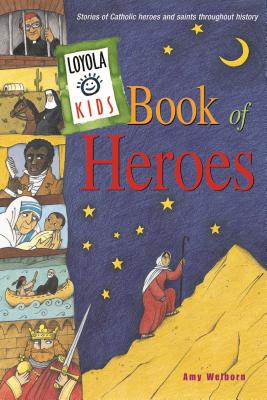 Loyola Kids Book of Heroes: Stories of Catholic Heroes and Saints Throughout History - Amy Welborn