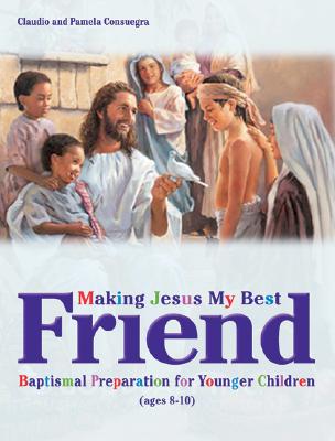 Making Jesus My Best Friend: Baptism Preparation for Younger Children (Ages 8-10) - Claudio Consuegra