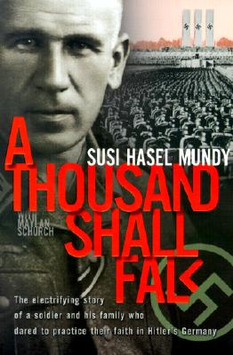 A Thousand Shall Fall: The Electrifying Story of a Soldier and His Family Who Dared to Practice Their Faith in Hitler's Germany - Susi Hasel Mundy