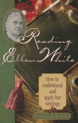 Reading Ellen White: How to Understand and Apply Her Writings - George R. Knight