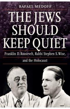 Coperta cărții 'The Jews Should Keep Quiet: Franklin D. Roosevelt, Rabbi Stephen S. Wise, and the Holocaust - Rafael Medoff'