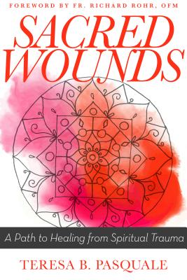 Sacred Wounds: A Path to Healing from Spiritual Trauma - Teresa B. Pasquale