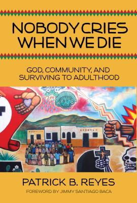 Nobody Cries When We Die: God, Community, and Surviving to Adulthood - Patrick B. Reyes