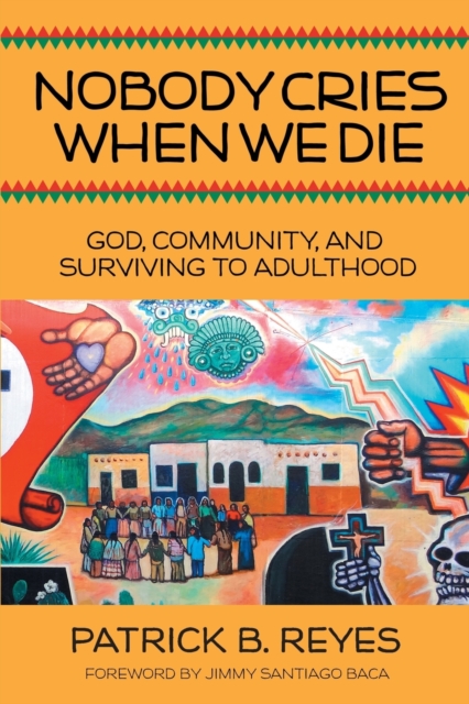 Nobody Cries When We Die: God, Community, and Surviving to Adulthood - Patrick B. Reyes