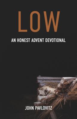 Low: An Honest Advent Devotional - John Pavlovitz