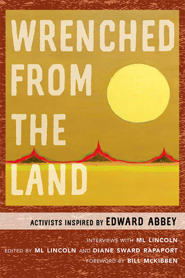 Wrenched from the Land: Activists Inspired by Edward Abbey - Ml Lincoln