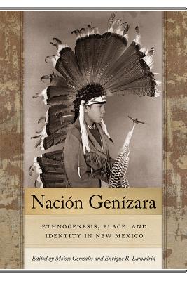 Naci�n Gen�zara: Ethnogenesis, Place, and Identity in New Mexico - Moises Gonzales