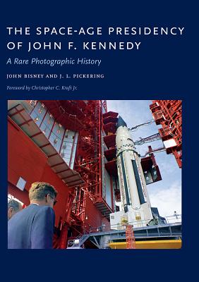 The Space-Age Presidency of John F. Kennedy: A Rare Photographic History - John Bisney