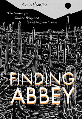 Finding Abbey: The Search for Edward Abbey and His Hidden Desert Grave - Sean Prentiss