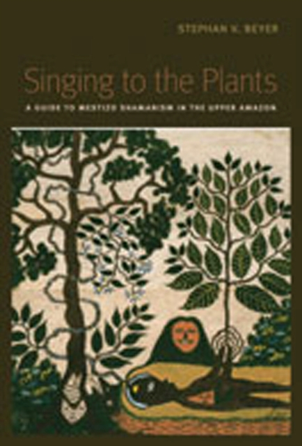 Singing to the Plants: A Guide to Mestizo Shamanism in the Upper Amazon - Stephan V. Beyer