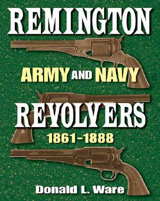 Remington Army and Navy Revolvers 1861-1888 - Donald L. Ware
