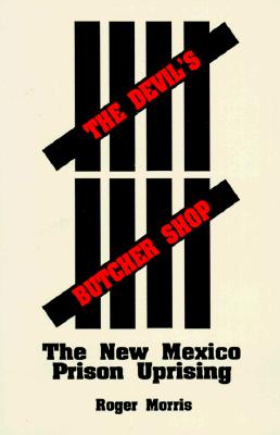 The Devil's Butcher Shop: The New Mexico Prison Uprising - Roger Morris