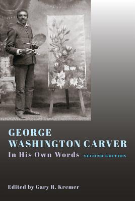 George Washington Carver: In His Own Words, Second Edition - Gary R. Kremer