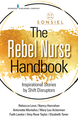 The Rebel Nurse Handbook: Inspirational Stories by Shift Disruptors - Rebecca Love