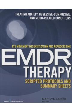 Eye Movement Desensitization and Reprocessing (Emdr)Therapy Scripted Protocols and Summary Sheets: Treating Anxiety, Obsessive-Compulsive, and Mood-Re - Marilyn Luber