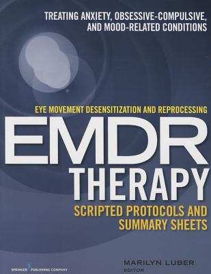 Eye Movement Desensitization and Reprocessing (Emdr)Therapy Scripted Protocols and Summary Sheets: Treating Anxiety, Obsessive-Compulsive, and Mood-Re - Marilyn Luber