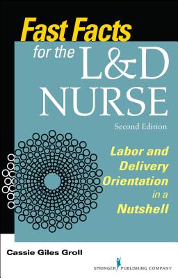Fast Facts for the L&d Nurse, Second Edition: Labor and Delivery Orientation in a Nutshell - Cassie Giles Groll