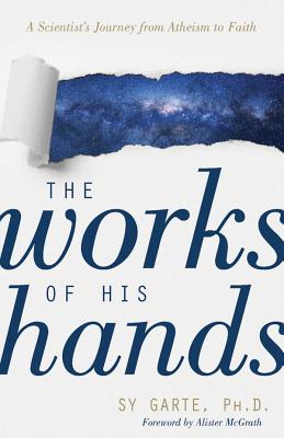 The Works of His Hands: A Scientist's Journey from Atheism to Faith - Sy Garte