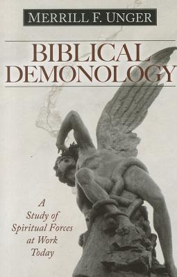 Biblical Demonology: A Study of Spiritual Forces at Work Today - Merrill F. Unger