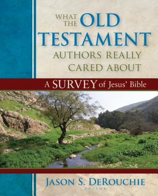 What the Old Testament Authors Really Cared about: A Survey of Jesus' Bible - Jason Derouchie