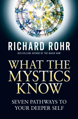 What the Mystics Know: Seven Pathways to Your Deeper Self - Richard Rohr
