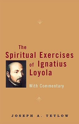 The Spiritual Exercises of Ignatius Loyola: With Commentary - Joseph A. Tetlow