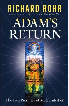 Adam's Return: The Five Promises of Male Initiation - Richard Rohr