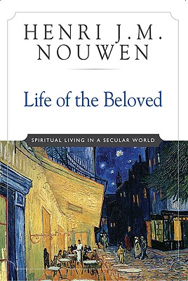 Life of the Beloved: Spiritual Living in a Secular World - Henri J. M. Nouwen