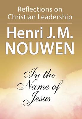 In the Name of Jesus: Reflections on Christian Leadership - Henri J. M. Nouwen