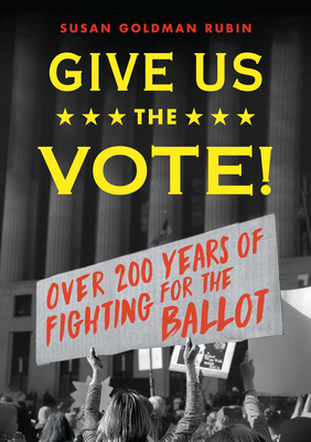 Give Us the Vote!: Over Two Hundred Years of Fighting for the Ballot - Susan Goldman Rubin