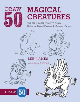 Draw 50 Magical Creatures: The Step-By-Step Way to Draw Unicorns, Elves, Cherubs, Trolls, and Many More - Lee J. Ames