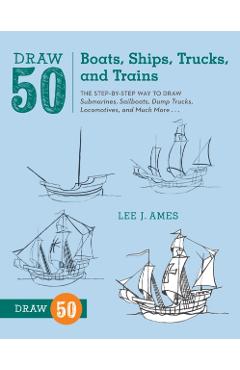 Draw 50 Boats, Ships, Trucks, and Trains: The Step-By-Step Way to Draw Submarines, Sailboats, Dump Trucks, Locomotives, and Much More... - Lee J. Ames