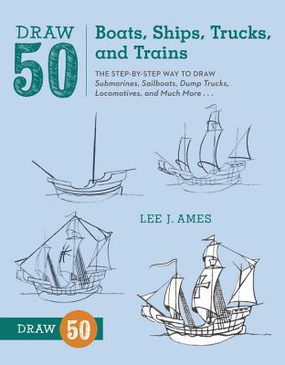 Draw 50 Boats, Ships, Trucks, and Trains: The Step-By-Step Way to Draw Submarines, Sailboats, Dump Trucks, Locomotives, and Much More... - Lee J. Ames