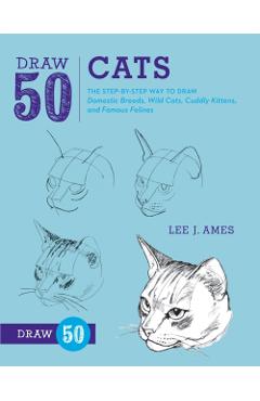 Draw 50 Cats: The Step-By-Step Way to Draw Domestic Breeds, Wild Cats, Cuddly Kittens, and Famous Felines - Lee J. Ames