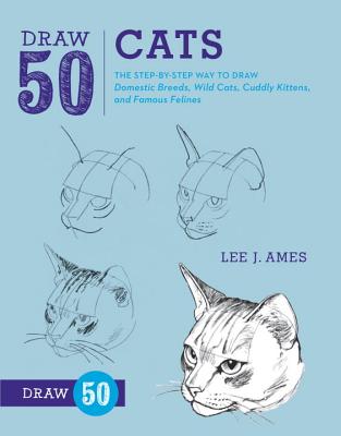 Draw 50 Cats: The Step-By-Step Way to Draw Domestic Breeds, Wild Cats, Cuddly Kittens, and Famous Felines - Lee J. Ames