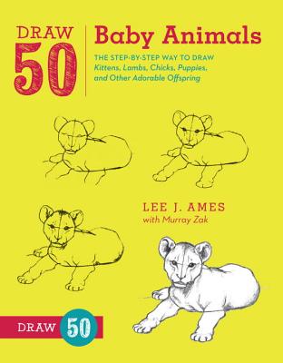 Draw 50 Baby Animals: The Step-By-Step Way to Draw Kittens, Lambs, Chicks, Puppies, and Other Adorable Offspring - Lee J. Ames