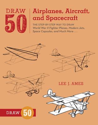 Draw 50 Airplanes, Aircraft, and Spacecraft: The Step-By-Step Way to Draw World War II Fighter Planes, Modern Jets, Space Capsules, and Much More... - Lee J. Ames