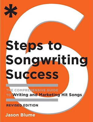 6 Steps to Songwriting Success: The Comprehensive Guide to Writing and Marketing Hit Songs - Jason Blume