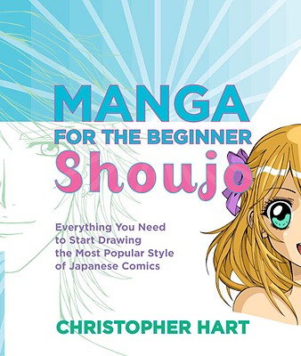 Manga for the Beginner Shoujo: Everything You Need to Start Drawing the Most Popular Style of Japanese Comics - Christopher Hart