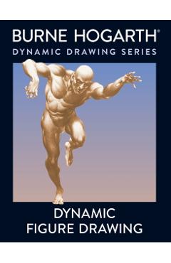 Dynamic Figure Drawing: A New Approach to Drawing the Moving Figure in Deep Space and Foreshortening - Burne Hogarth