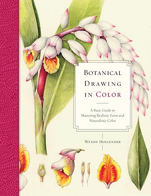 Botanical Drawing in Color: A Basic Guide to Mastering Realistic Form and Naturalistic Color - Wendy Hollender