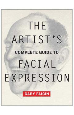 The Artist's Complete Guide to Facial Expression - Gary Faigin