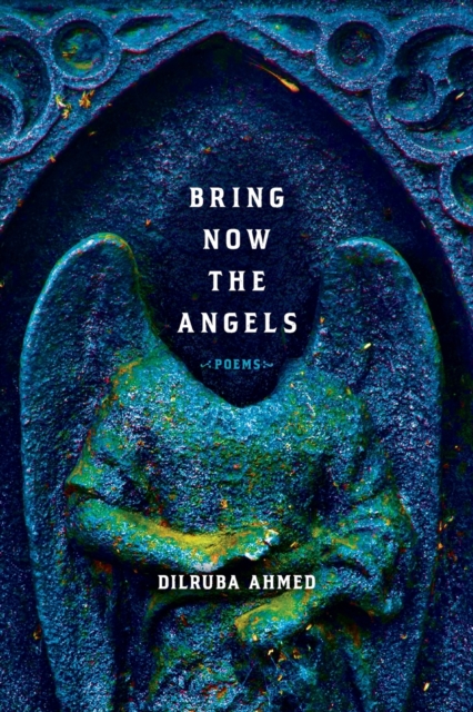 Bring Now the Angels: Poems - Dilruba Ahmed