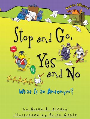 Stop and Go, Yes and No: What Is an Antonym? - Brian P. Cleary