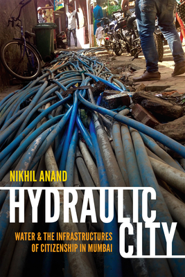 Hydraulic City: Water and the Infrastructures of Citizenship in Mumbai - Nikhil Anand