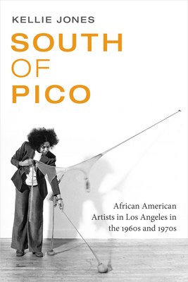 South of Pico: African American Artists in Los Angeles in the 1960s and 1970s - Kellie Jones